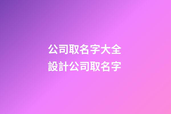 公司取名字大全 設計公司取名字-第1張-公司起名-玄機派